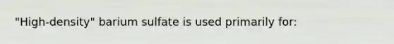 "High-density" barium sulfate is used primarily for: