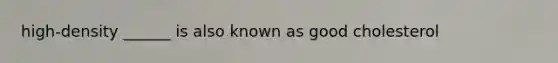 high-density ______ is also known as good cholesterol