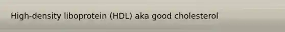 High-density liboprotein (HDL) aka good cholesterol
