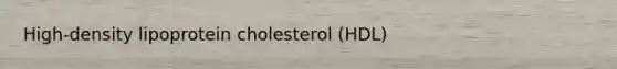 High-density lipoprotein cholesterol (HDL)