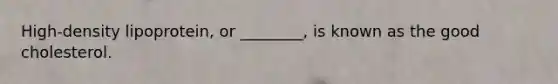 High-density lipoprotein, or ________, is known as the good cholesterol.