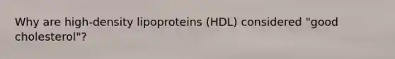 Why are high-density lipoproteins (HDL) considered "good cholesterol"?