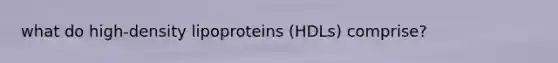 what do high-density lipoproteins (HDLs) comprise?