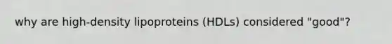 why are high-density lipoproteins (HDLs) considered "good"?