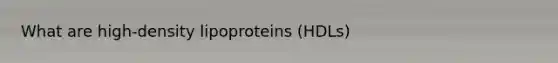 What are high-density lipoproteins (HDLs)