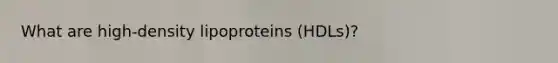 What are high-density lipoproteins (HDLs)?