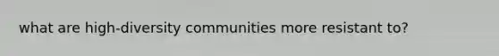 what are high-diversity communities more resistant to?