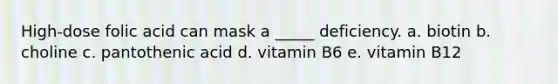 High-dose folic acid can mask a _____ deficiency. a. biotin b. choline c. pantothenic acid d. vitamin B6 e. vitamin B12