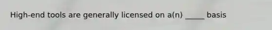 High-end tools are generally licensed on a(n) _____ basis