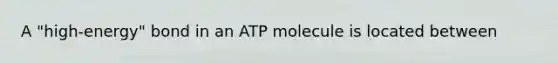 A "high-energy" bond in an ATP molecule is located between