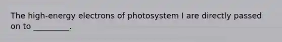 The high-energy electrons of photosystem I are directly passed on to _________.