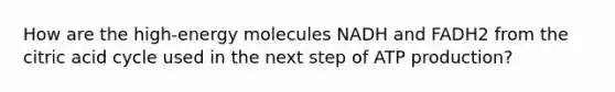 How are the high-energy molecules NADH and FADH2 from the citric acid cycle used in the next step of ATP production?