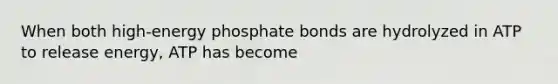 When both high-energy phosphate bonds are hydrolyzed in ATP to release energy, ATP has become