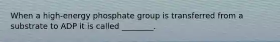 When a high-energy phosphate group is transferred from a substrate to ADP it is called ________.