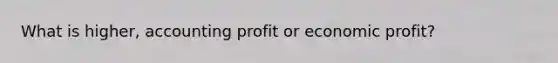 What is higher, accounting profit or economic profit?