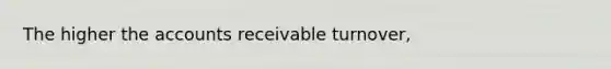 The higher the accounts receivable turnover,