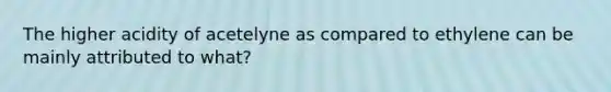 The higher acidity of acetelyne as compared to ethylene can be mainly attributed to what?