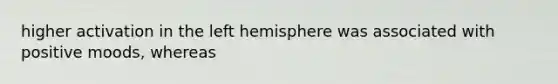 higher activation in the left hemisphere was associated with positive moods, whereas