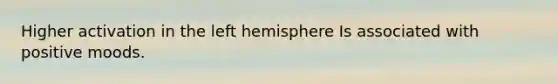 Higher activation in the left hemisphere Is associated with positive moods.