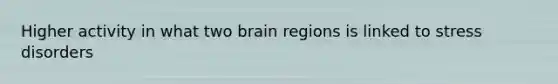 Higher activity in what two brain regions is linked to stress disorders