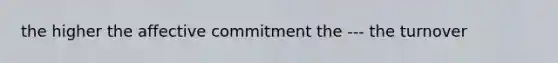 the higher the affective commitment the --- the turnover