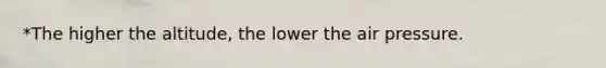 *The higher the altitude, the lower the air pressure.