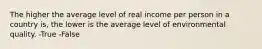 The higher the average level of real income per person in a country is, the lower is the average level of environmental quality. -True -False