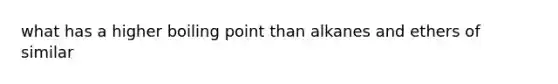 what has a higher boiling point than alkanes and ethers of similar