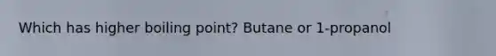 Which has higher boiling point? Butane or 1-propanol