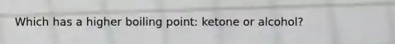 Which has a higher boiling point: ketone or alcohol?