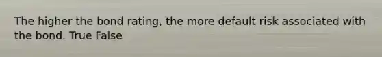 The higher the bond​ rating, the more default risk associated with the bond. True False