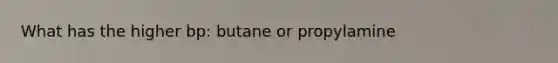 What has the higher bp: butane or propylamine