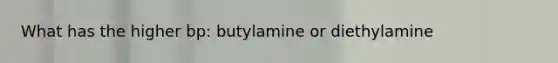 What has the higher bp: butylamine or diethylamine