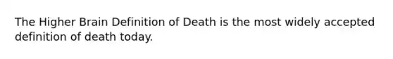 The Higher Brain Definition of Death is the most widely accepted definition of death today.