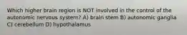 Which higher brain region is NOT involved in the control of the autonomic nervous system? A) brain stem B) autonomic ganglia C) cerebellum D) hypothalamus