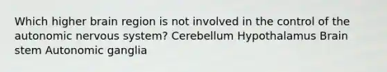 Which higher brain region is not involved in the control of <a href='https://www.questionai.com/knowledge/kMqcwgxBsH-the-autonomic-nervous-system' class='anchor-knowledge'>the autonomic nervous system</a>? Cerebellum Hypothalamus Brain stem Autonomic ganglia