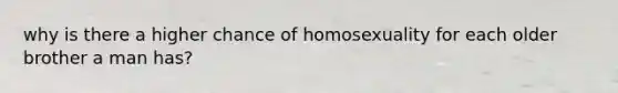 why is there a higher chance of homosexuality for each older brother a man has?