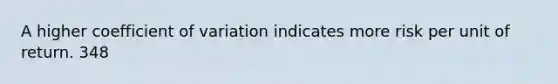 A higher <a href='https://www.questionai.com/knowledge/kJCjg6fvaq-coefficient-of-variation' class='anchor-knowledge'>coefficient of variation</a> indicates more risk per unit of return. 348