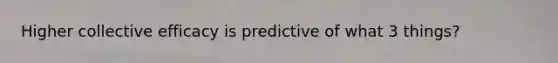 Higher collective efficacy is predictive of what 3 things?