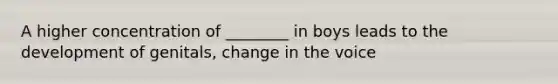 A higher concentration of ________ in boys leads to the development of genitals, change in the voice