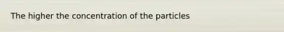 The higher the concentration of the particles