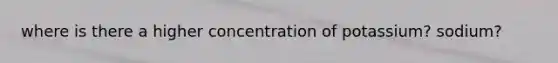 where is there a higher concentration of potassium? sodium?