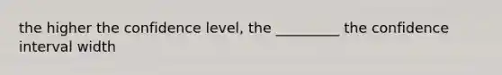 the higher the confidence level, the _________ the confidence interval width