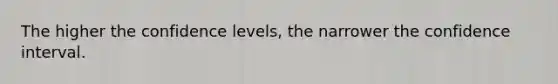 The higher the confidence levels, the narrower the confidence interval.