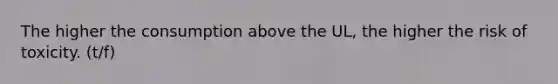 The higher the consumption above the UL, the higher the risk of toxicity. (t/f)