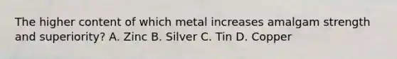 The higher content of which metal increases amalgam strength and superiority? A. Zinc B. Silver C. Tin D. Copper