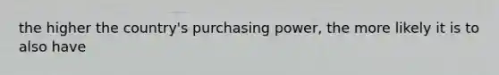 the higher the country's purchasing power, the more likely it is to also have