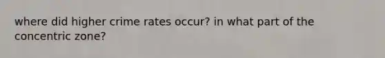 where did higher crime rates occur? in what part of the concentric zone?