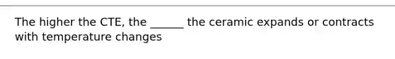 The higher the CTE, the ______ the ceramic expands or contracts with temperature changes