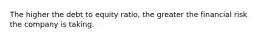 The higher the debt to equity ratio, the greater the financial risk the company is taking.